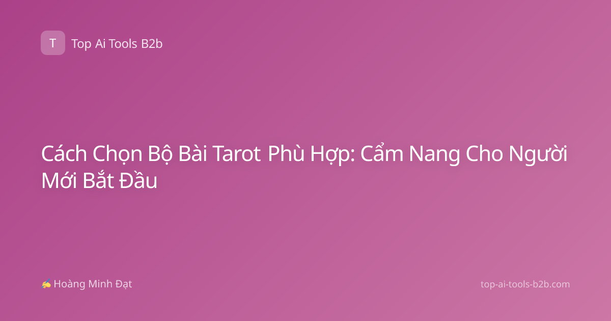 Cách Chọn Bộ Bài Tarot Phù Hợp: Cẩm Nang Cho Người Mới Bắt Đầu