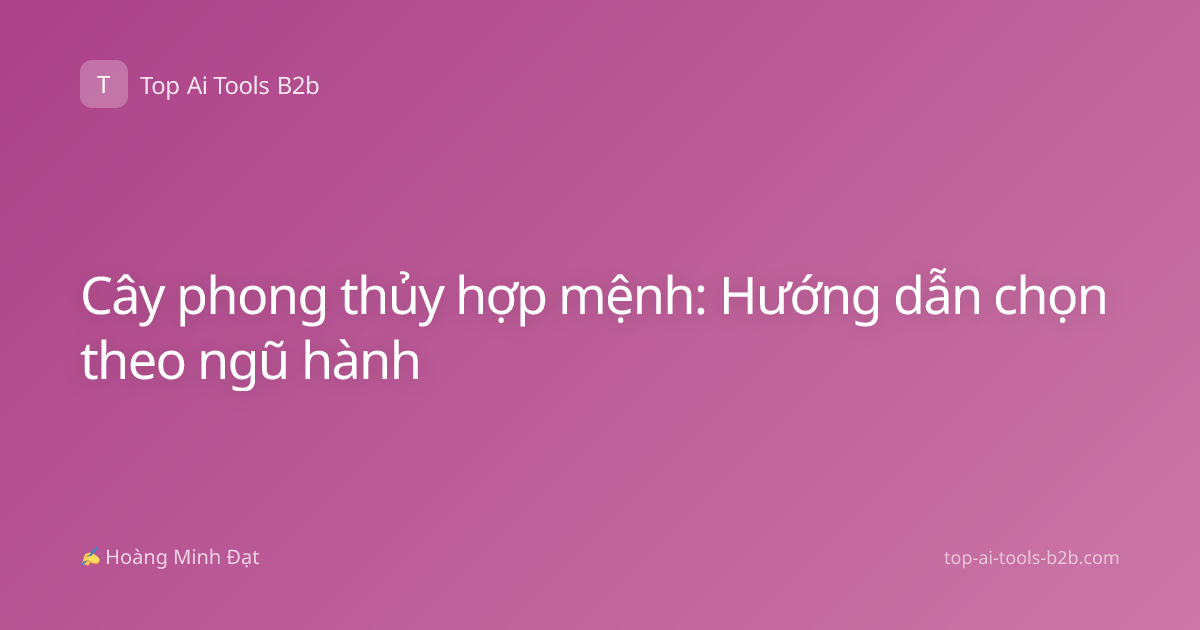 Cây phong thủy hợp mệnh: Hướng dẫn chọn theo ngũ hành