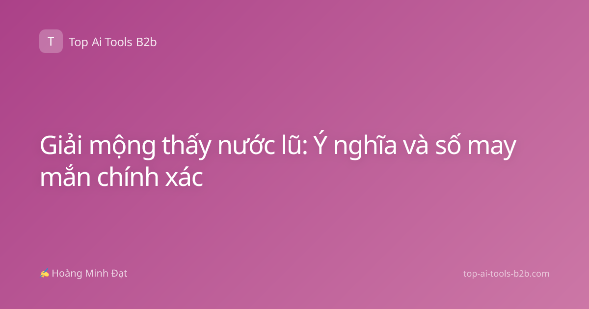 Giải mộng thấy nước lũ: Ý nghĩa và số may mắn chính xác