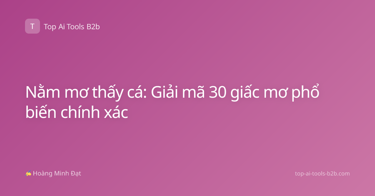 Nằm mơ thấy cá: Giải mã 30 giấc mơ phổ biến chính xác