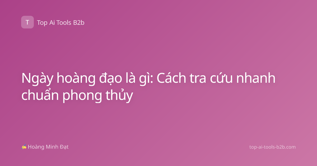 Ngày hoàng đạo là gì: Cách tra cứu nhanh chuẩn phong thủy