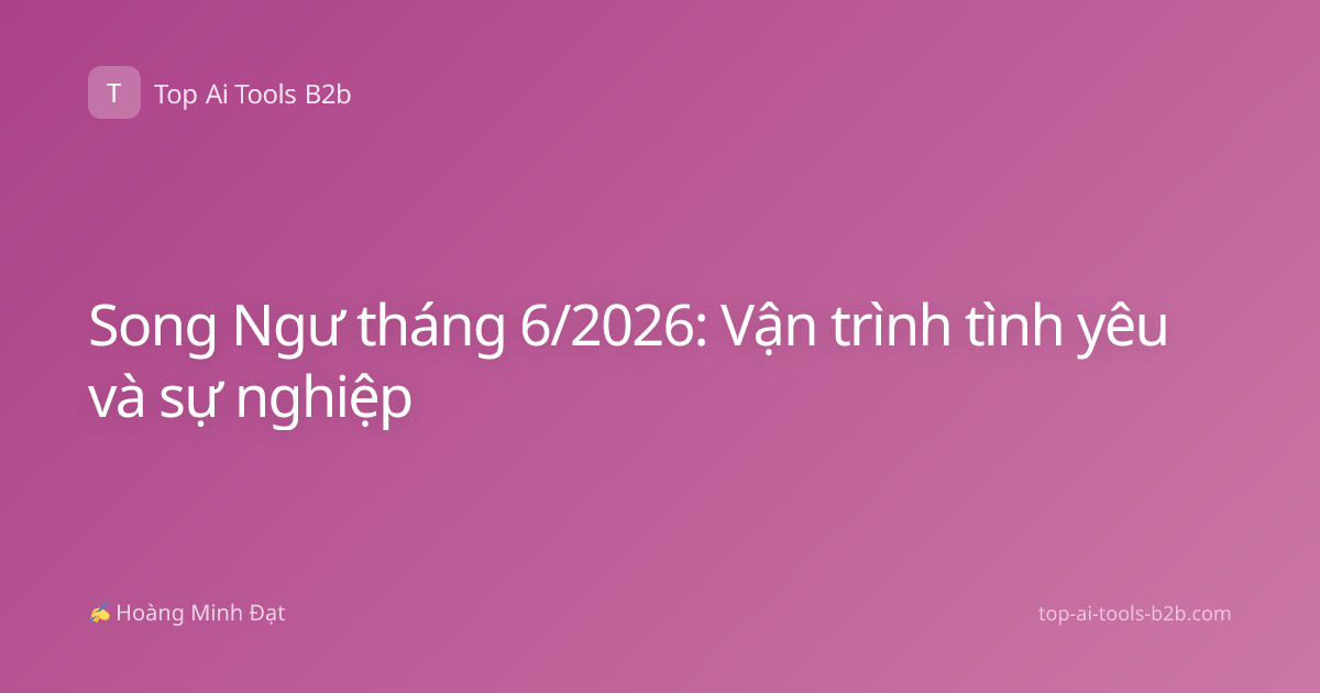 Song Ngư tháng 6/2026: Vận trình tình yêu và sự nghiệp