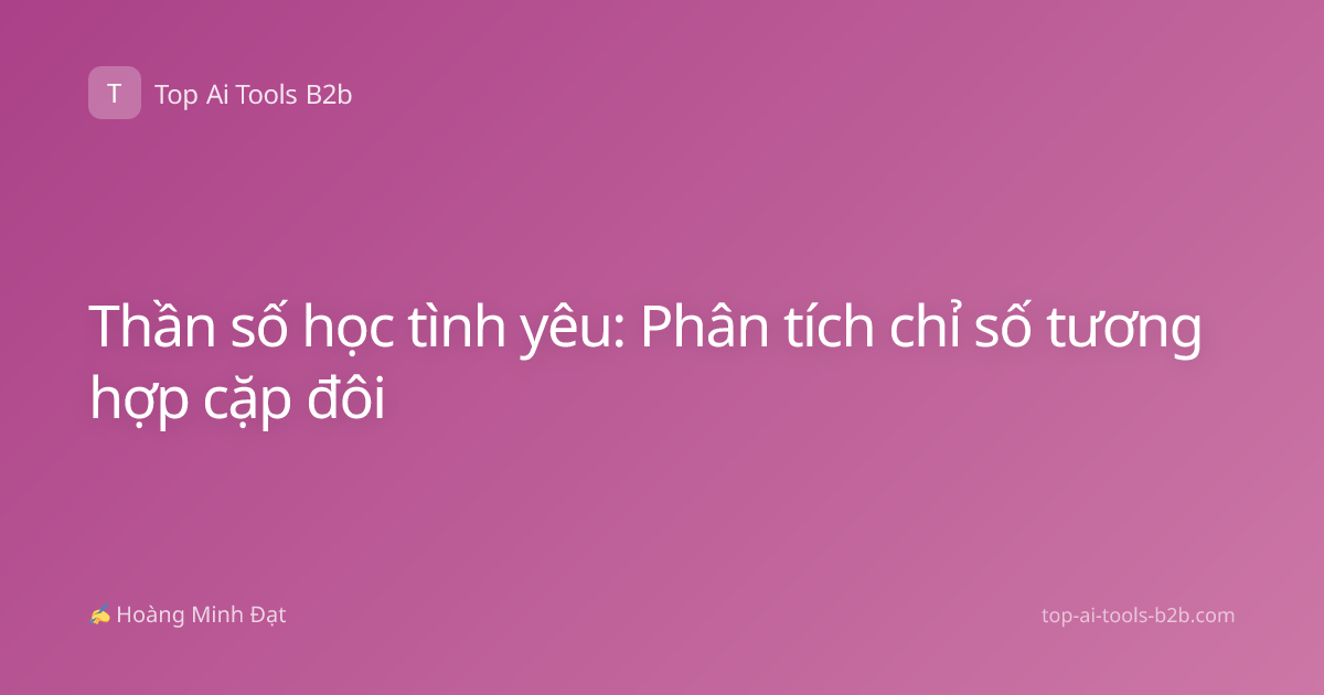 Thần số học tình yêu: Phân tích chỉ số tương hợp cặp đôi