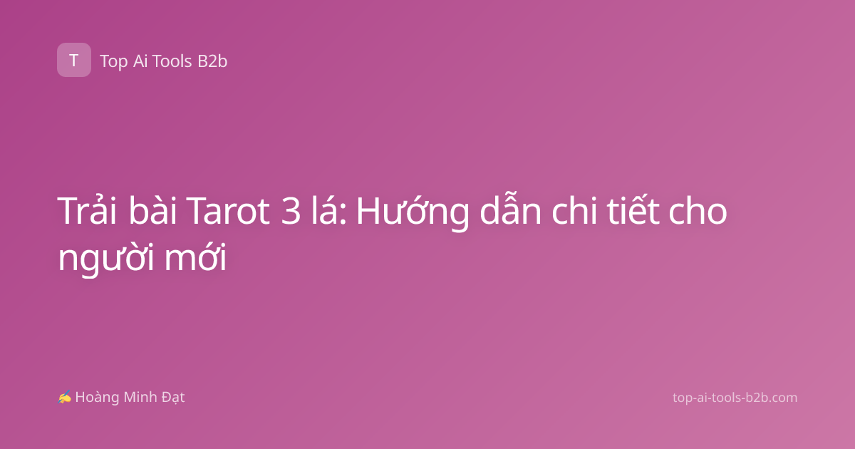 Trải bài Tarot 3 lá: Hướng dẫn chi tiết cho người mới