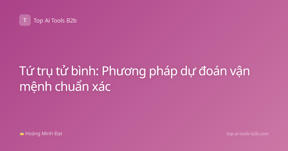 Tứ trụ tử bình: Phương pháp dự đoán vận mệnh chuẩn xác