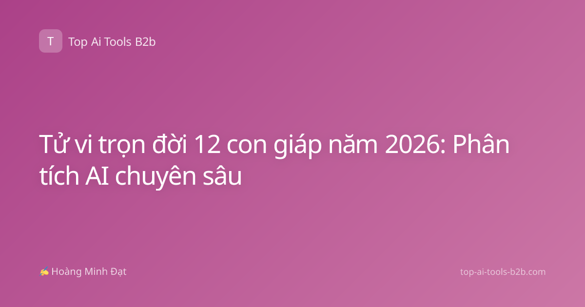 Tử vi trọn đời 12 con giáp năm 2026: Phân tích AI chuyên sâu