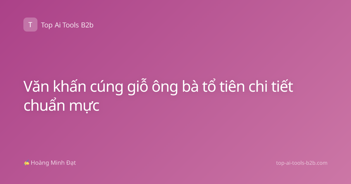 Văn khấn cúng giỗ ông bà tổ tiên chi tiết chuẩn mực