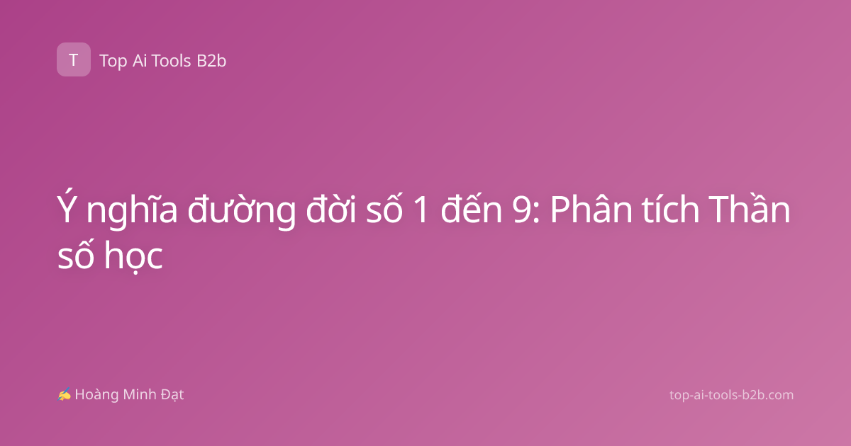Ý nghĩa đường đời số 1 đến 9: Phân tích Thần số học